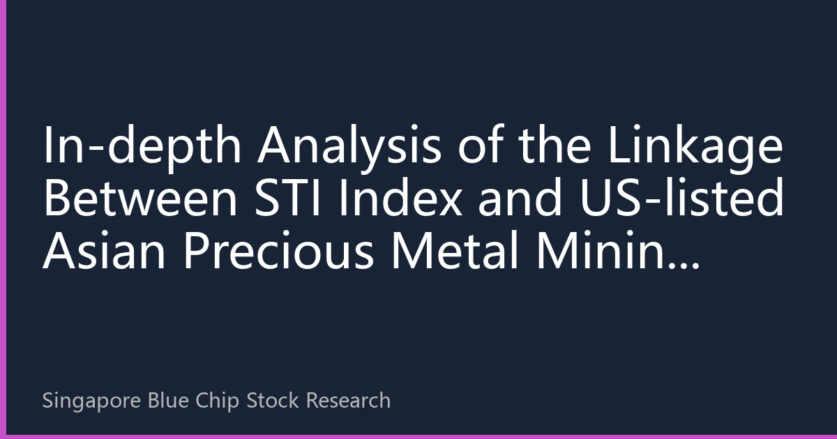In-depth Analysis of the Linkage Between STI Index and US-listed Asian Precious Metal Mining Enterprises: How Singapore Investors Can Capitalize on Precious Metal Cycles