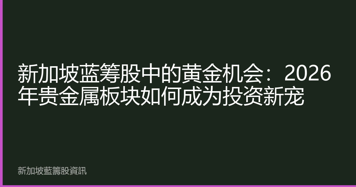 新加坡蓝筹股中的黄金机会：2026年贵金属板块如何成为投资新宠