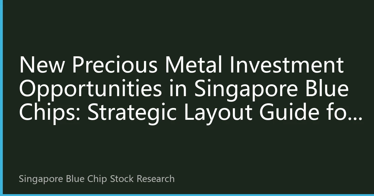 New Precious Metal Investment Opportunities in Singapore Blue Chips: Strategic Layout Guide for the Second Half of 2026