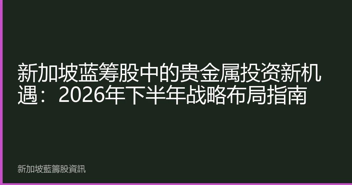 新加坡蓝筹股中的贵金属投资新机遇：2026年下半年战略布局指南
