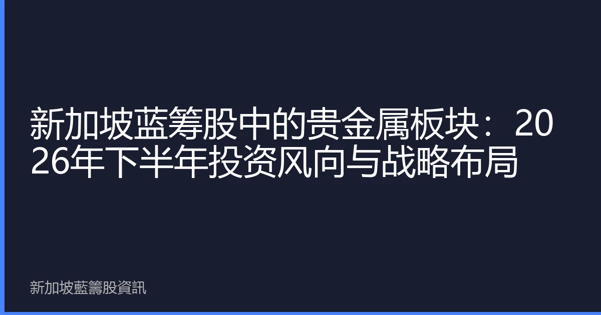 新加坡蓝筹股中的贵金属板块：2026年下半年投资风向与战略布局