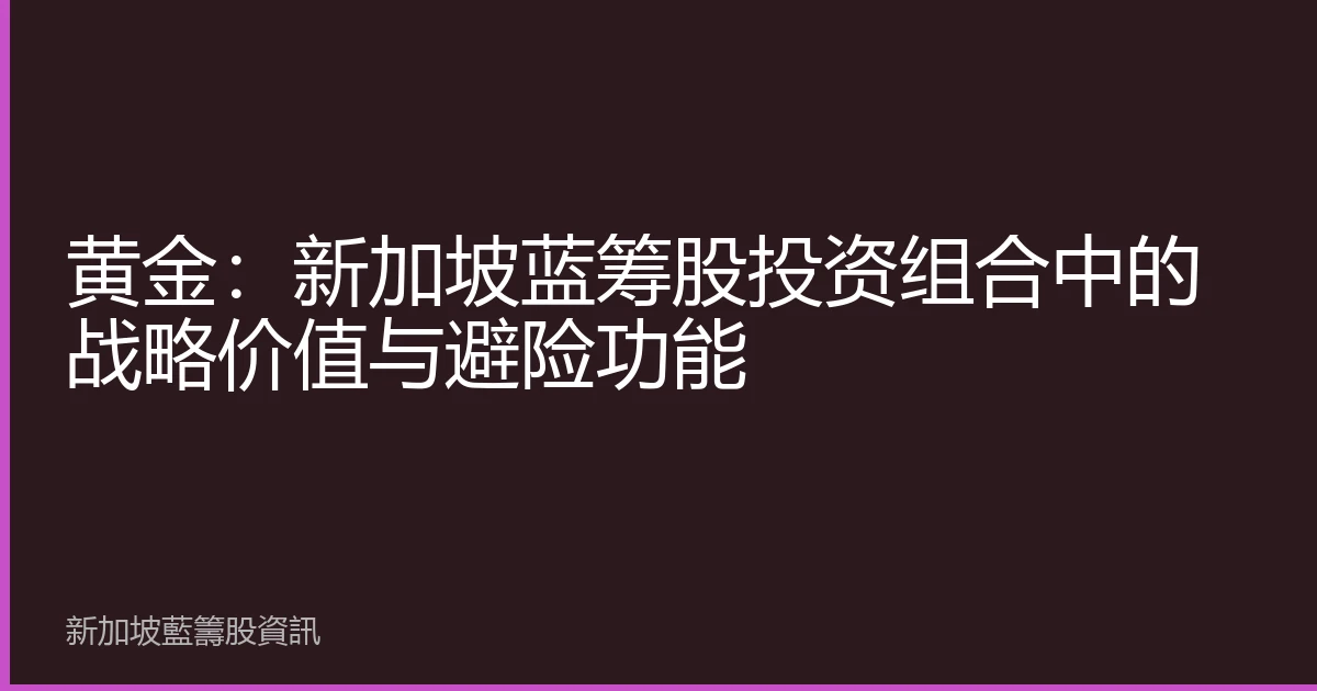 黄金：新加坡蓝筹股投资组合中的战略价值与避险功能