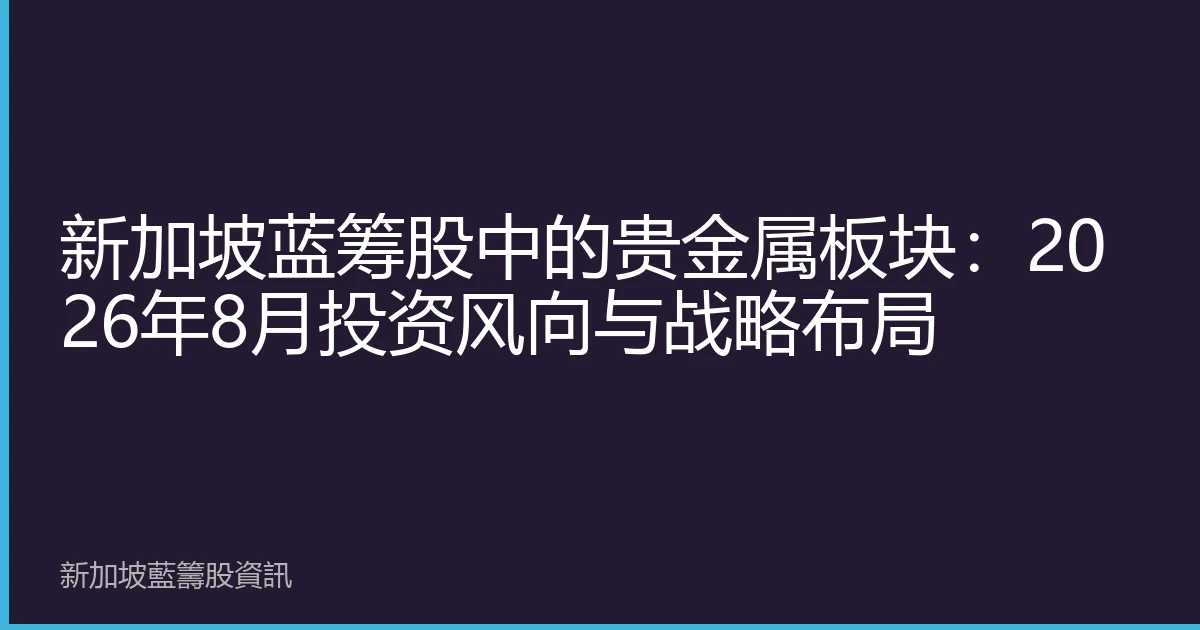 新加坡蓝筹股中的贵金属板块：2026年8月投资风向与战略布局