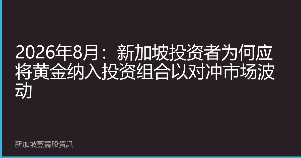 2026年8月：新加坡投资者为何应将黄金纳入投资组合以对冲市场波动