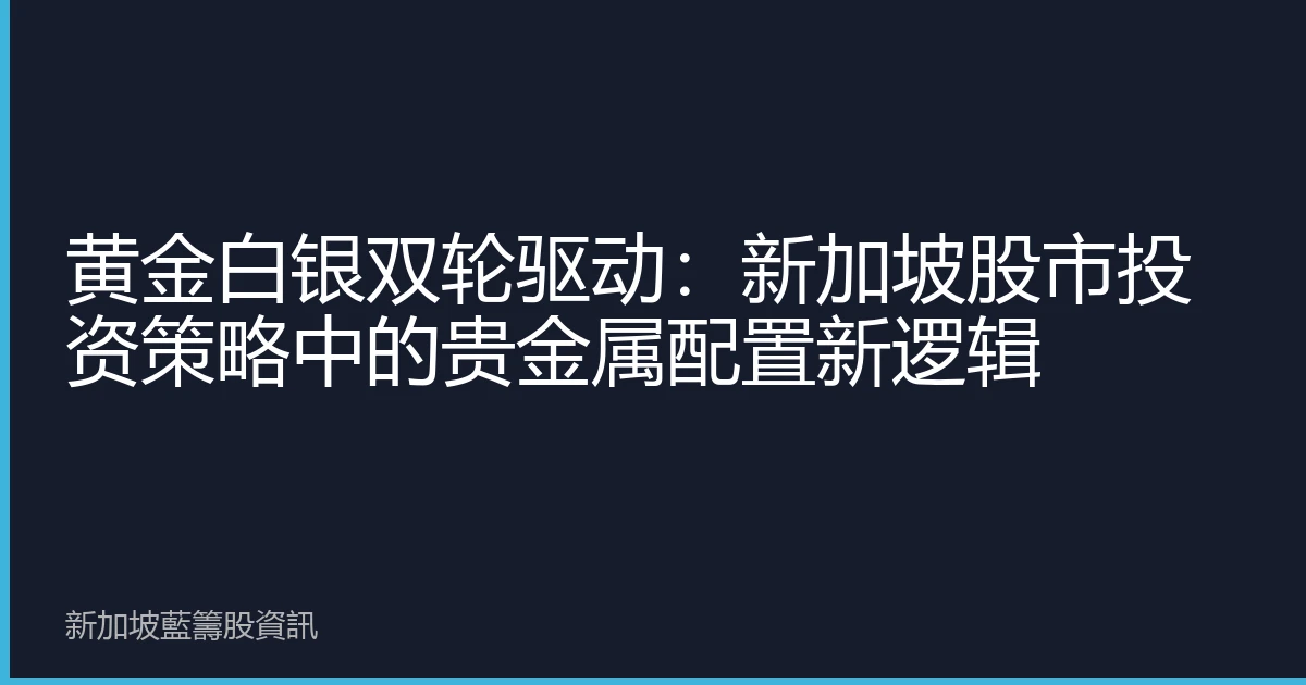 黄金白银双轮驱动：新加坡股市投资策略中的贵金属配置新逻辑