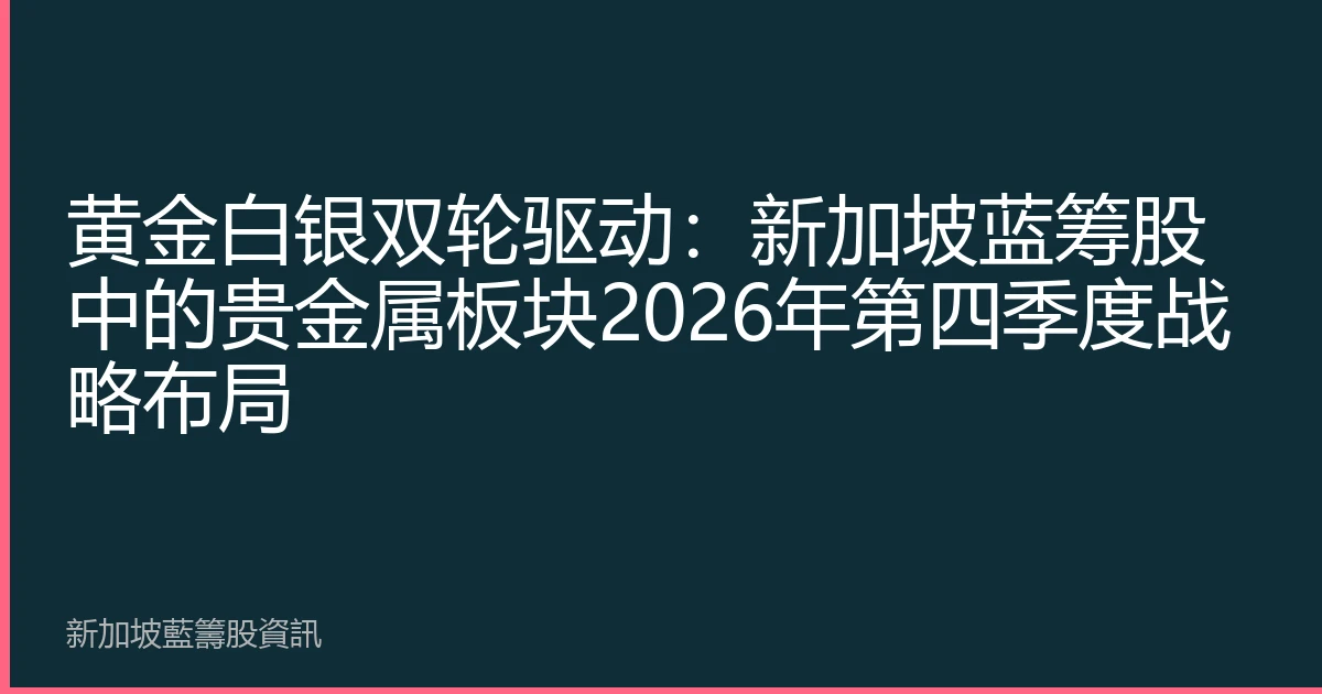 黄金白银双轮驱动：新加坡蓝筹股中的贵金属板块2026年第四季度战略布局