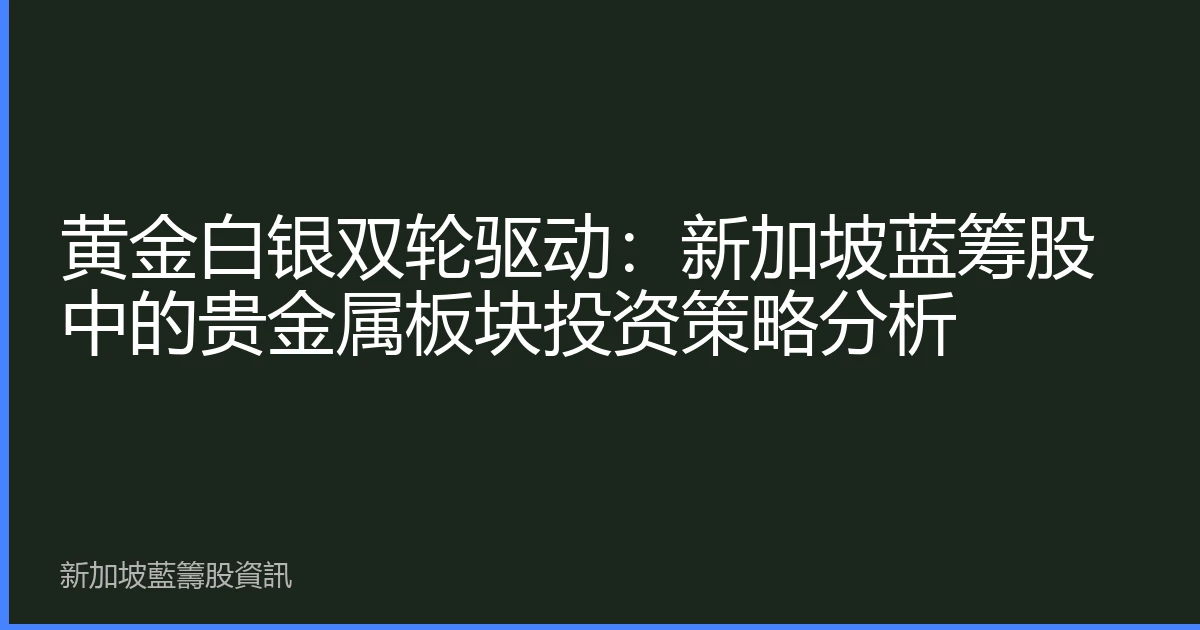 黄金白银双轮驱动：新加坡蓝筹股中的贵金属板块投资策略分析