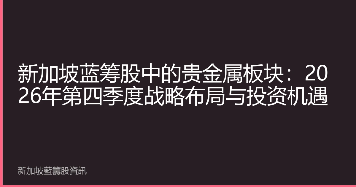 新加坡蓝筹股中的贵金属板块：2026年第四季度战略布局与投资机遇