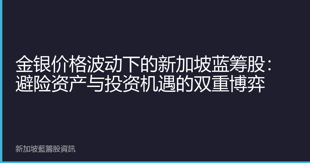 金银价格波动下的新加坡蓝筹股：避险资产与投资机遇的双重博弈