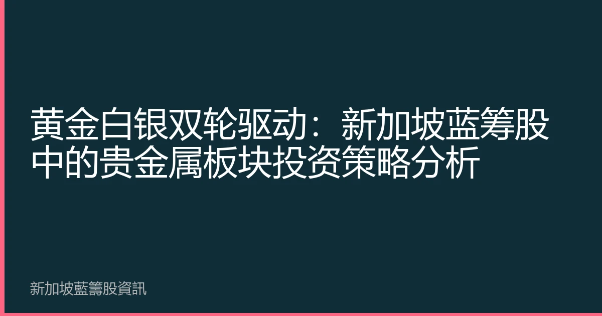 黄金白银双轮驱动：新加坡蓝筹股中的贵金属板块投资策略分析