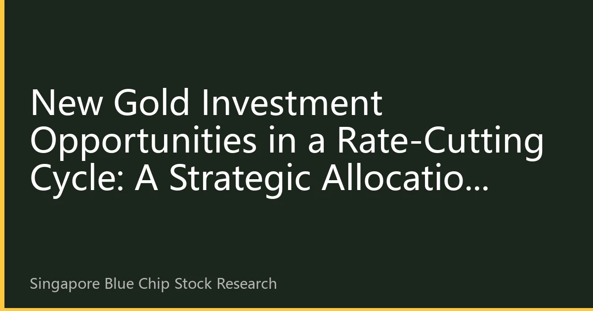 New Gold Investment Opportunities in a Rate-Cutting Cycle: A Strategic Allocation Guide to Singapore Blue-Chip Stocks
