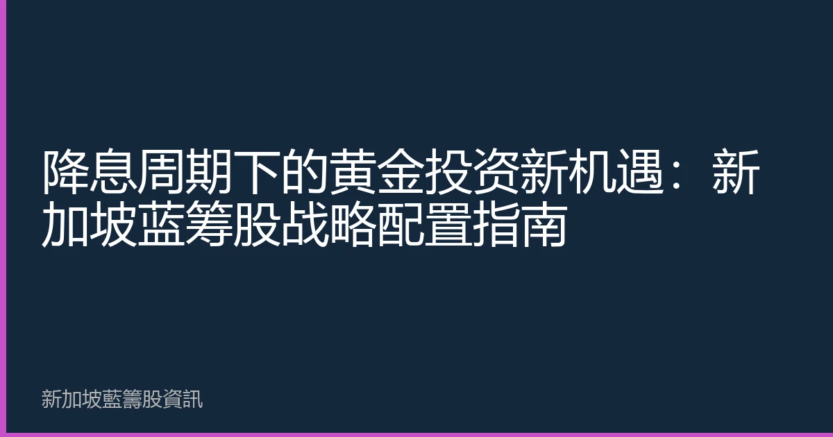 降息周期下的黄金投资新机遇：新加坡蓝筹股战略配置指南