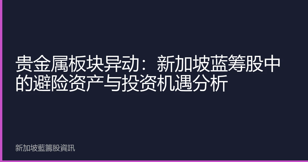 贵金属板块异动：新加坡蓝筹股中的避险资产与投资机遇分析